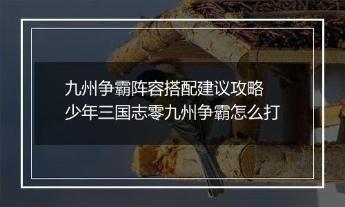 九州争霸阵容搭配建议攻略 少年三国志零九州争霸怎么打