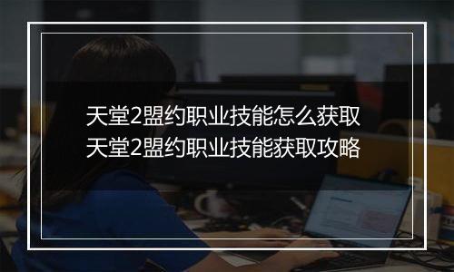 天堂2盟约职业技能怎么获取 天堂2盟约职业技能获取攻略
