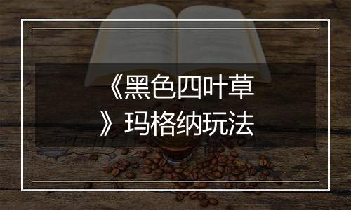 《黑色四叶草》玛格纳玩法