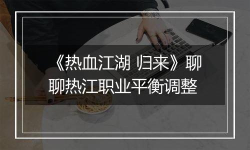 《热血江湖 归来》聊聊热江职业平衡调整