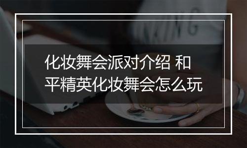 化妆舞会派对介绍 和平精英化妆舞会怎么玩