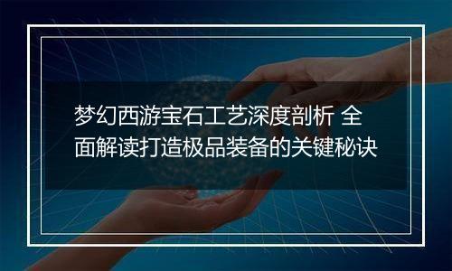 梦幻西游宝石工艺深度剖析 全面解读打造极品装备的关键秘诀
