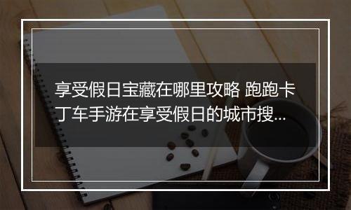 享受假日宝藏在哪里攻略 跑跑卡丁车手游在享受假日的城市搜寻宝藏怎么做