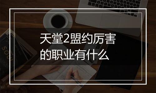 天堂2盟约厉害的职业有什么