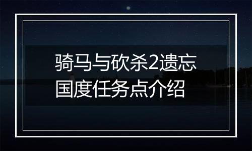骑马与砍杀2遗忘国度任务点介绍