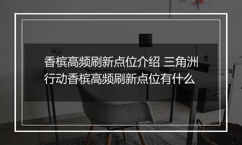香槟高频刷新点位介绍 三角洲行动香槟高频刷新点位有什么