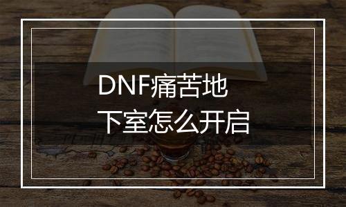 DNF痛苦地下室怎么开启