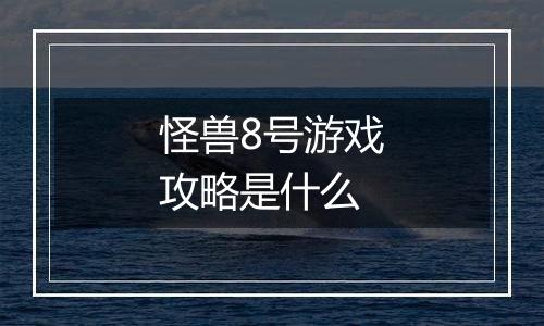 怪兽8号游戏攻略是什么