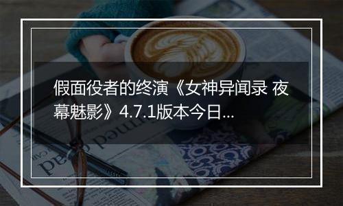 假面役者的终演《女神异闻录 夜幕魅影》4.7.1版本今日上线