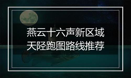 燕云十六声新区域天陉跑图路线推荐