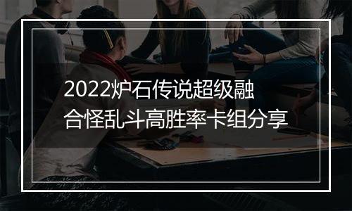 2022炉石传说超级融合怪乱斗高胜率卡组分享