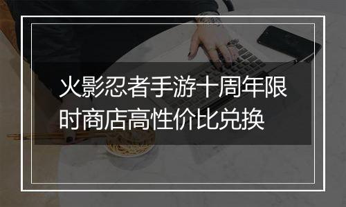 火影忍者手游十周年限时商店高性价比兑换