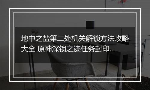 地中之盐第二处机关解锁方法攻略大全 原神深锁之迹任务封印怎么解锁