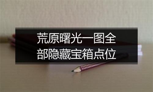 荒原曙光一图全部隐藏宝箱点位