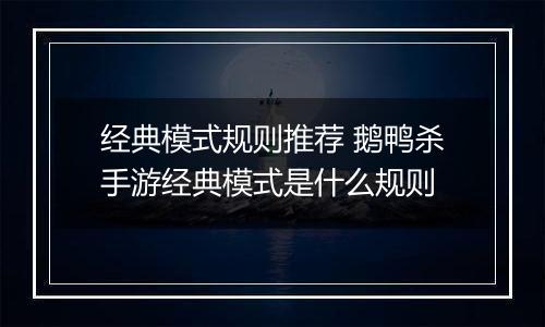 经典模式规则推荐 鹅鸭杀手游经典模式是什么规则