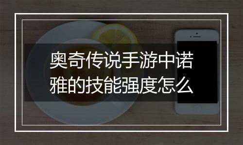 奥奇传说手游中诺雅的技能强度怎么