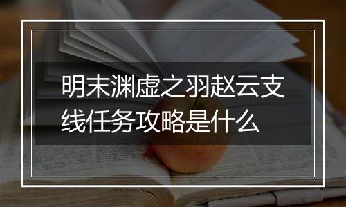明末渊虚之羽赵云支线任务攻略是什么