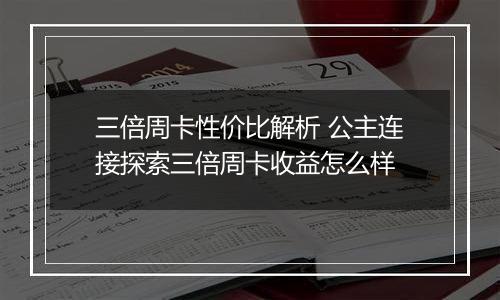三倍周卡性价比解析 公主连接探索三倍周卡收益怎么样