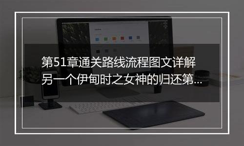 第51章通关路线流程图文详解 另一个伊甸时之女神的归还第51章通关攻略
