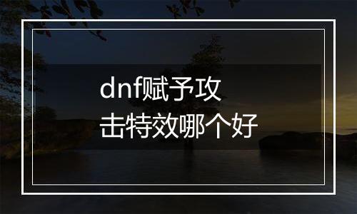 dnf赋予攻击特效哪个好