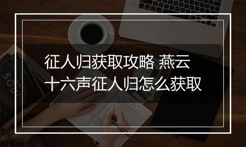 征人归获取攻略 燕云十六声征人归怎么获取