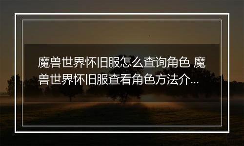 魔兽世界怀旧服怎么查询角色 魔兽世界怀旧服查看角色方法介绍