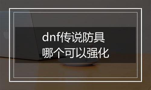 dnf传说防具哪个可以强化