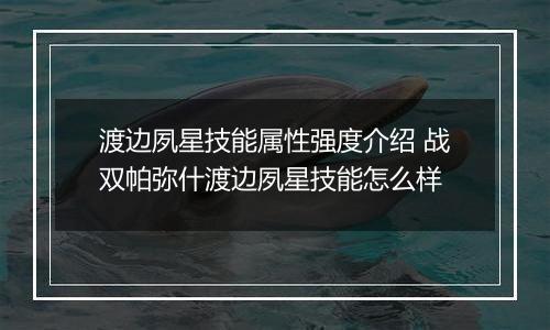 渡边夙星技能属性强度介绍 战双帕弥什渡边夙星技能怎么样