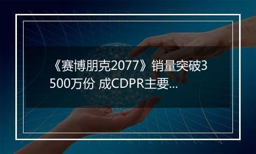《赛博朋克2077》销量突破3500万份 成CDPR主要收入来源