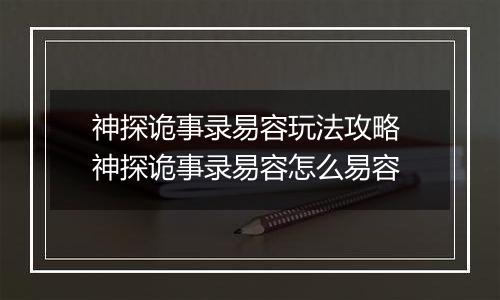 神探诡事录易容玩法攻略 神探诡事录易容怎么易容