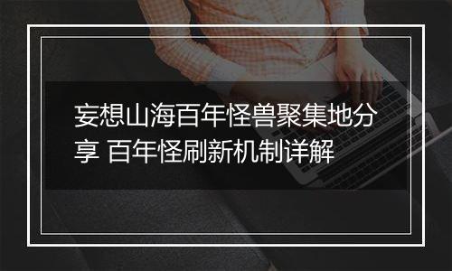 妄想山海百年怪兽聚集地分享 百年怪刷新机制详解