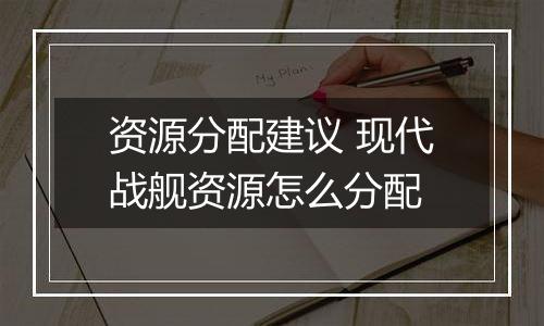 资源分配建议 现代战舰资源怎么分配