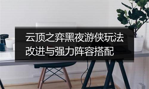 云顶之弈黑夜游侠玩法改进与强力阵容搭配