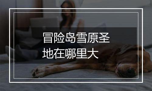 冒险岛雪原圣地在哪里大