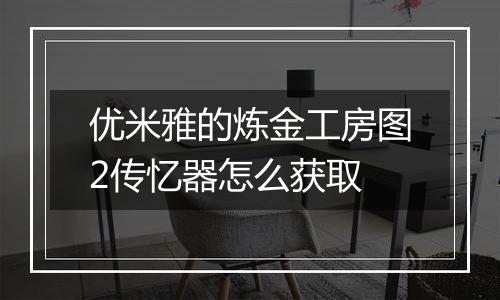 优米雅的炼金工房图2传忆器怎么获取