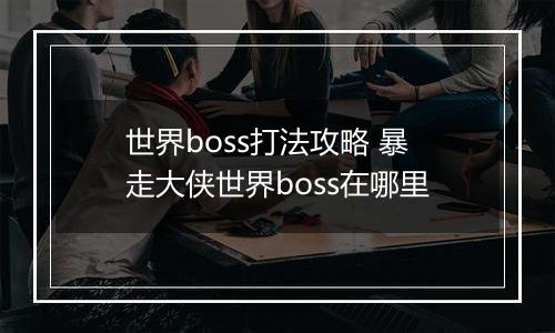世界boss打法攻略 暴走大侠世界boss在哪里