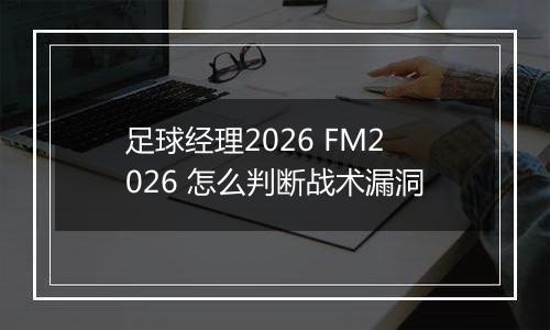 足球经理2026 FM2026 怎么判断战术漏洞