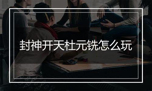 封神开天杜元铣怎么玩