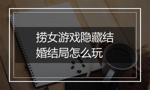 捞女游戏隐藏结婚结局怎么玩