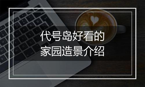 代号岛好看的家园造景介绍