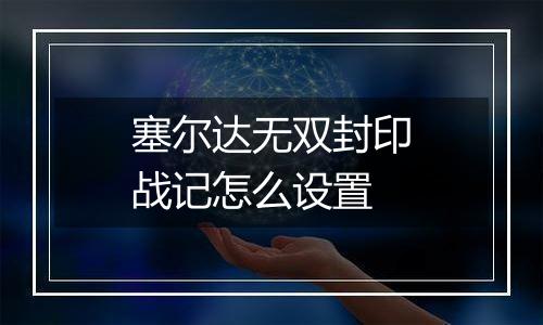 塞尔达无双封印战记怎么设置