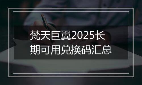 梵天巨翼2025长期可用兑换码汇总