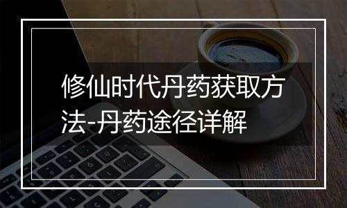 修仙时代丹药获取方法-丹药途径详解