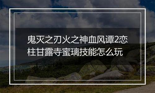 鬼灭之刃火之神血风谭2恋柱甘露寺蜜璃技能怎么玩