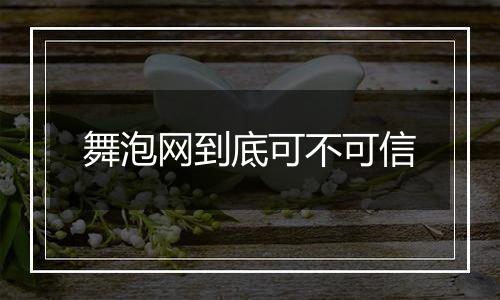 舞泡网到底可不可信