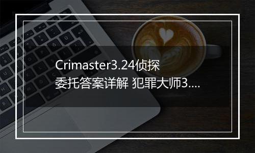 Crimaster3.24侦探委托答案详解 犯罪大师3.24世界游记答案介绍