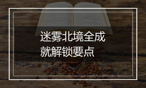 迷雾北境全成就解锁要点