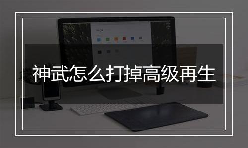 神武怎么打掉高级再生