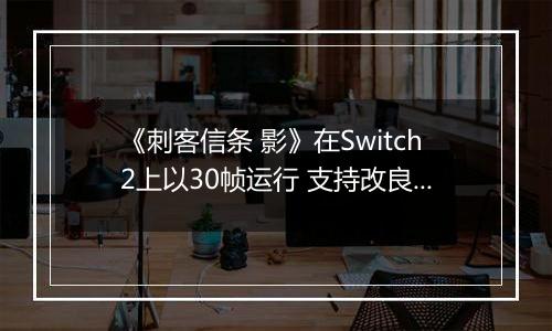 《刺客信条 影》在Switch2上以30帧运行 支持改良版VRR
