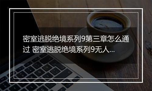 密室逃脱绝境系列9第三章怎么通过 密室逃脱绝境系列9无人医院第三章攻略